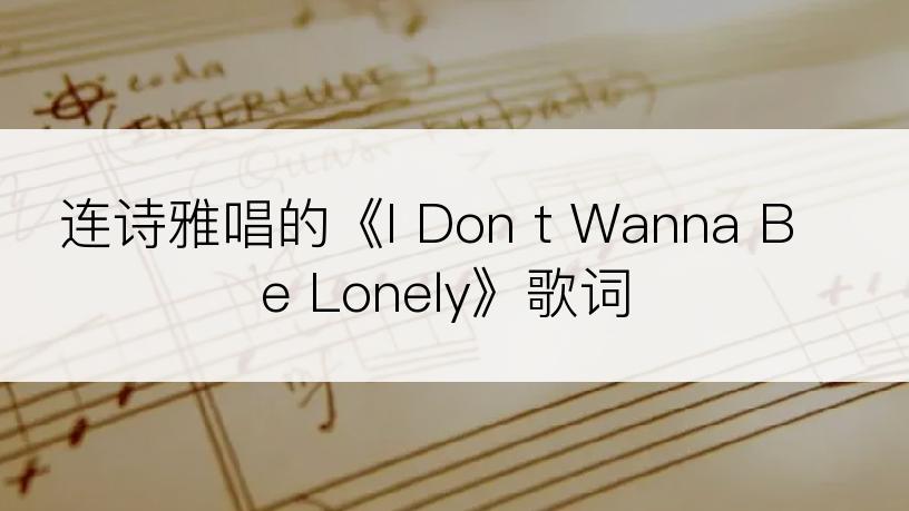 连诗雅唱的《I Don t Wanna Be Lonely》歌词