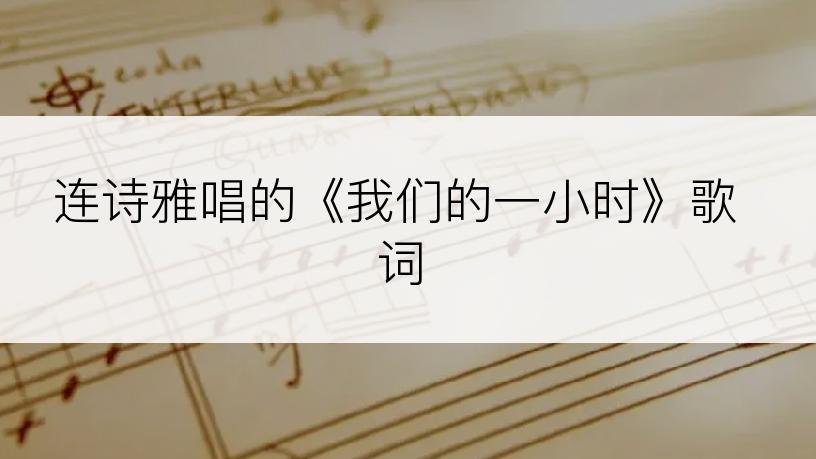 连诗雅唱的《我们的一小时》歌词