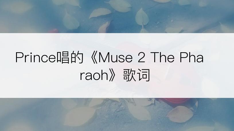 Prince唱的《Muse 2 The Pharaoh》歌词