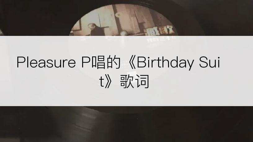 Pleasure P唱的《Birthday Suit》歌词