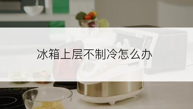 冰箱上层不制冷怎么办