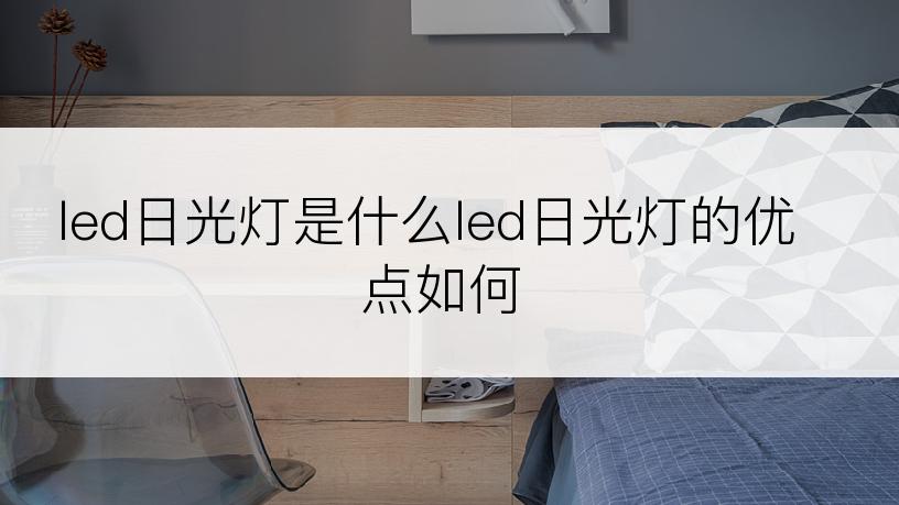 led日光灯是什么led日光灯的优点如何