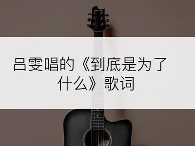 吕雯唱的《到底是为了什么》歌词
