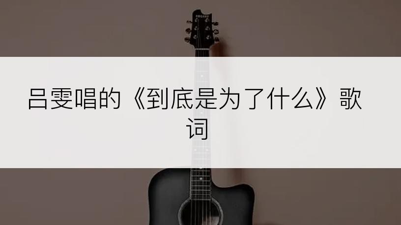 吕雯唱的《到底是为了什么》歌词