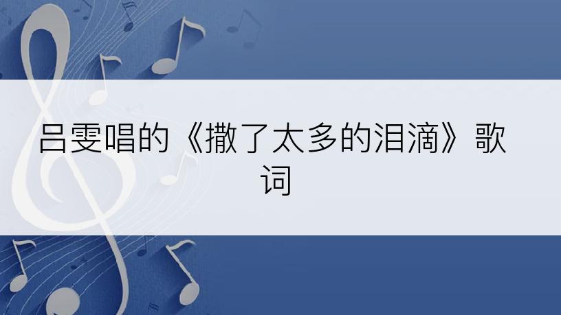 吕雯唱的《撒了太多的泪滴》歌词