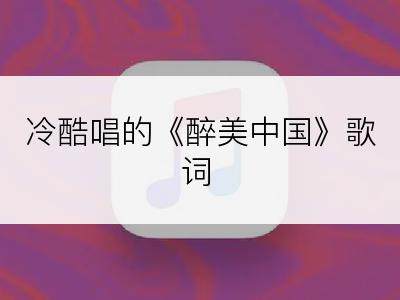 冷酷唱的《醉美中国》歌词