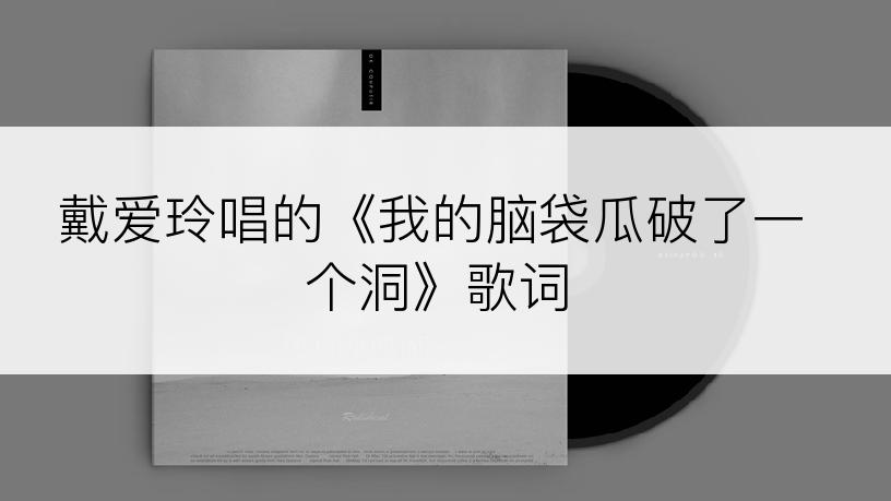 戴爱玲唱的《我的脑袋瓜破了一个洞》歌词