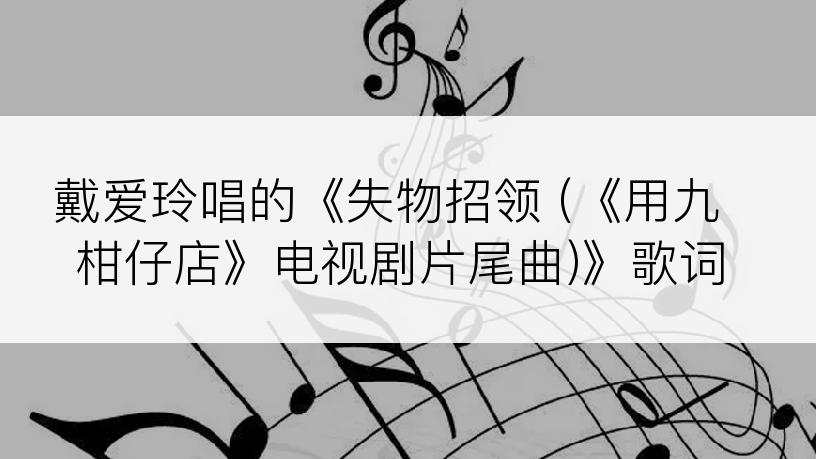 戴爱玲唱的《失物招领 (《用九柑仔店》电视剧片尾曲)》歌词