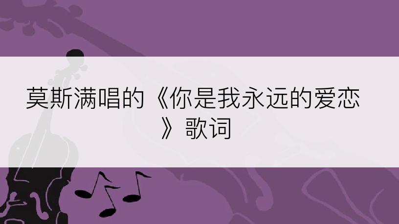 莫斯满唱的《你是我永远的爱恋》歌词