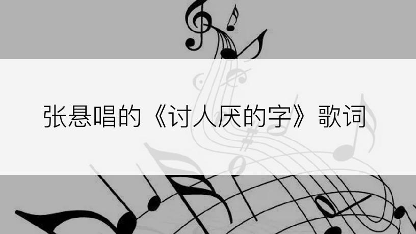 张悬唱的《讨人厌的字》歌词