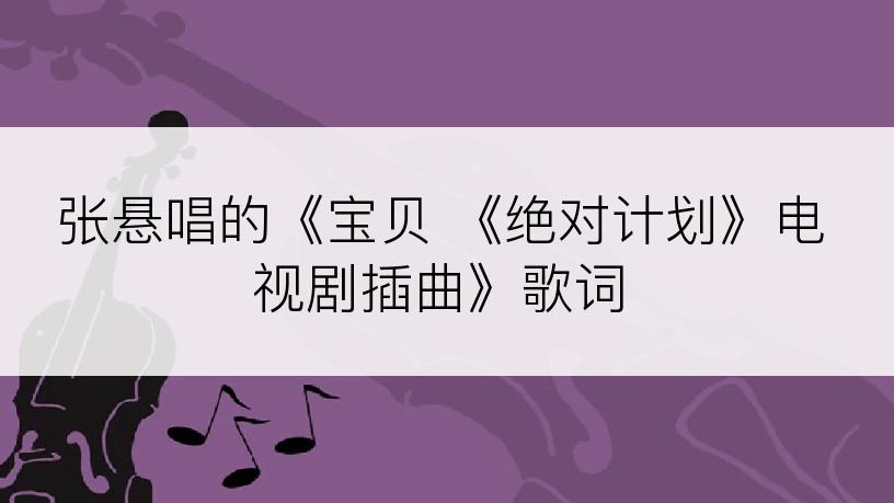 张悬唱的《宝贝 《绝对计划》电视剧插曲》歌词