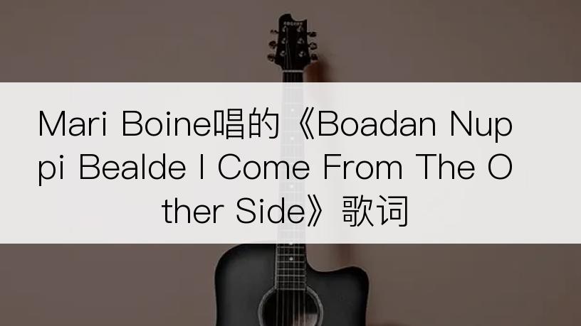 Mari Boine唱的《Boadan Nuppi Bealde I Come From The Other Side》歌词