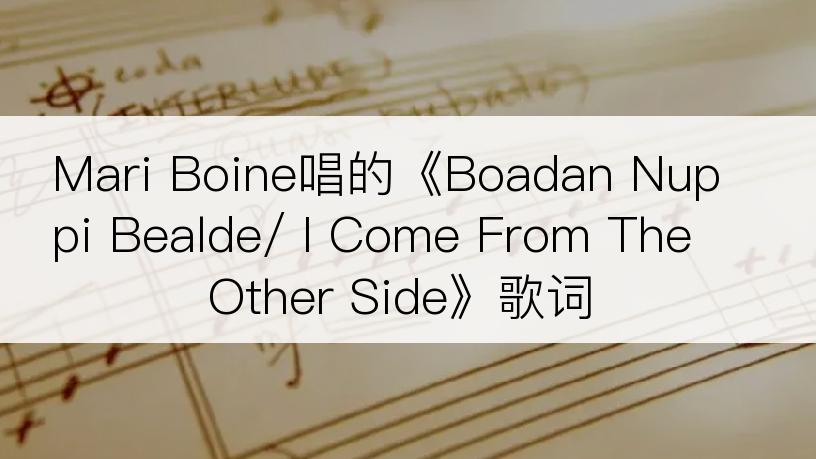 Mari Boine唱的《Boadan Nuppi Bealde/ I Come From The Other Side》歌词