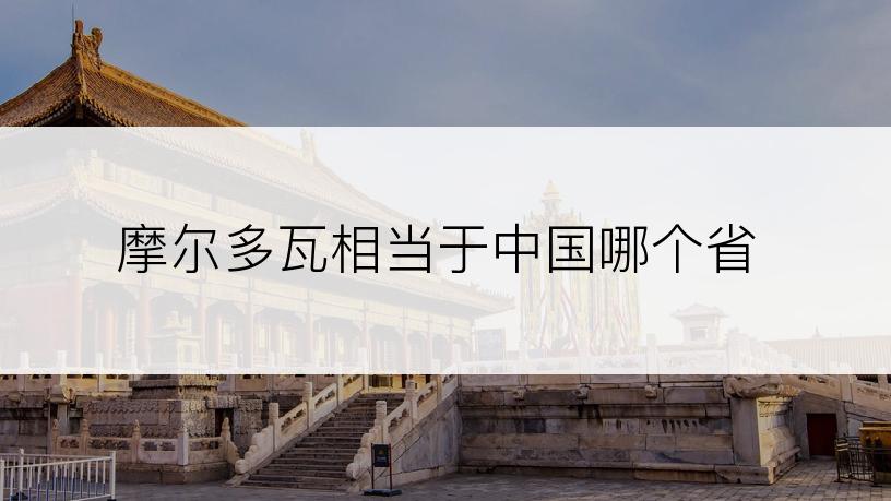 摩尔多瓦相当于中国哪个省