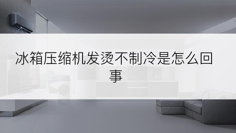 冰箱压缩机发烫不制冷是怎么回事