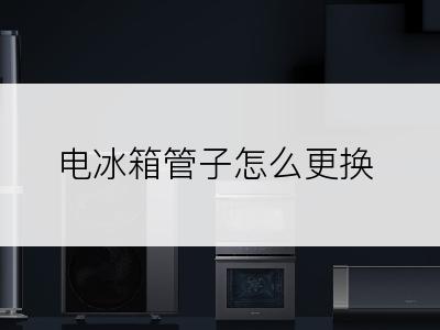 电冰箱管子怎么更换