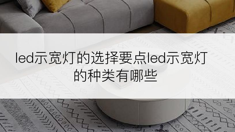 led示宽灯的选择要点led示宽灯的种类有哪些