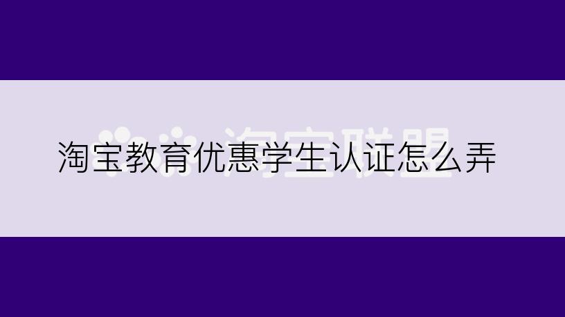 淘宝教育优惠学生认证怎么弄