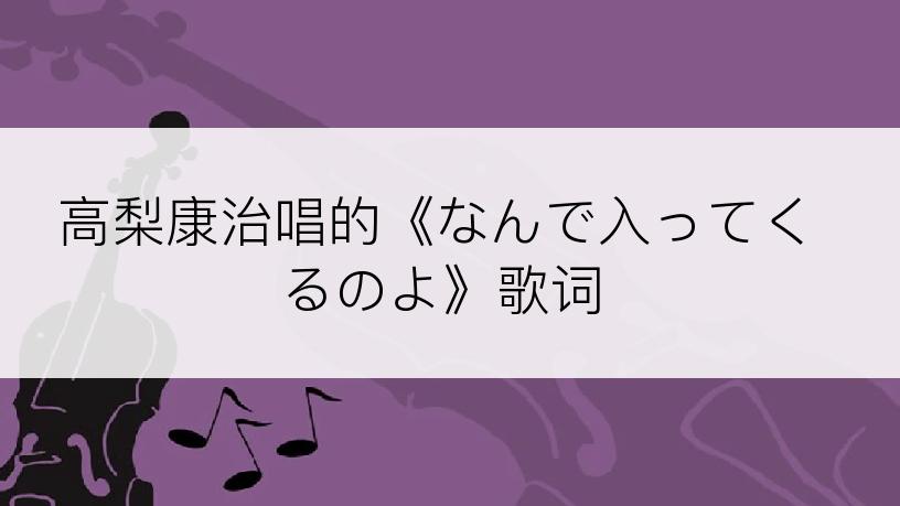 高梨康治唱的《なんで入ってくるのよ》歌词
