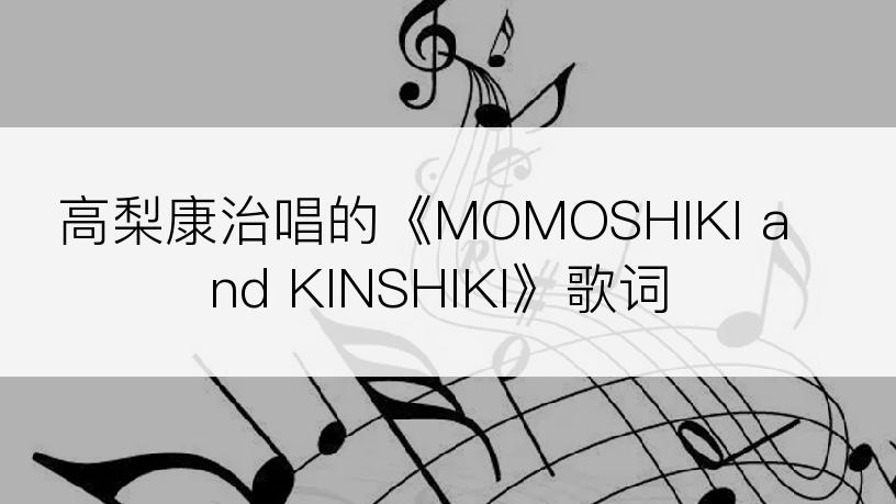 高梨康治唱的《MOMOSHIKI and KINSHIKI》歌词