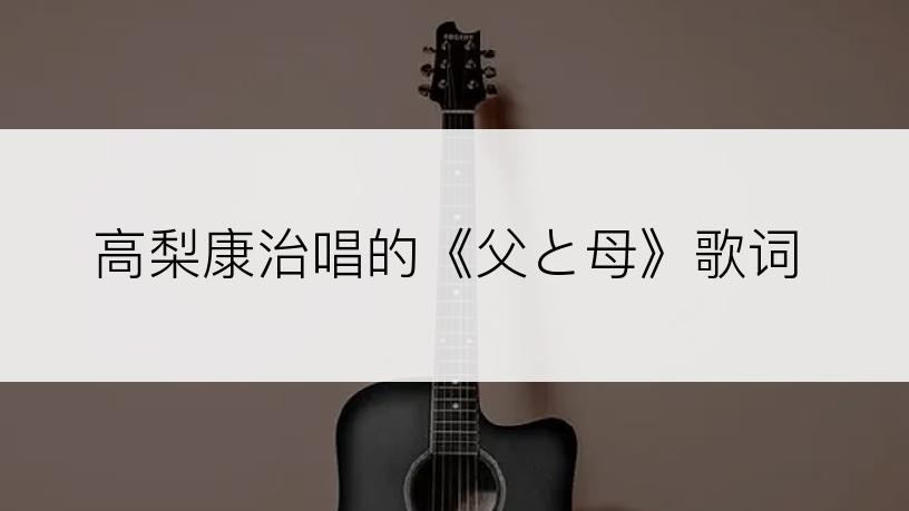 高梨康治唱的《父と母》歌词