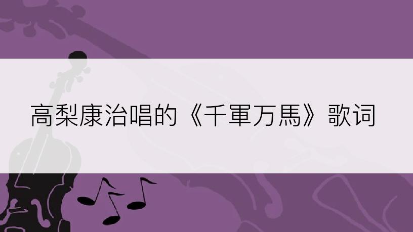 高梨康治唱的《千軍万馬》歌词