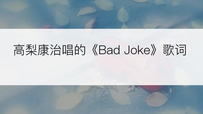高梨康治唱的《Bad Joke》歌词