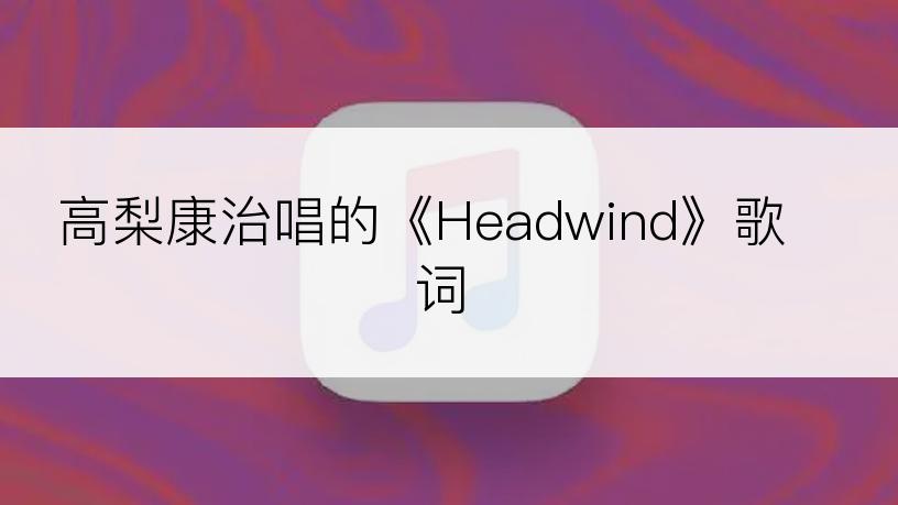高梨康治唱的《Headwind》歌词