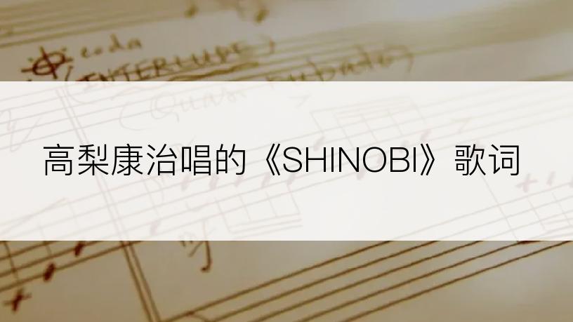 高梨康治唱的《SHINOBI》歌词