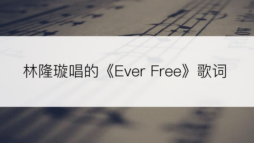 林隆璇唱的《Ever Free》歌词