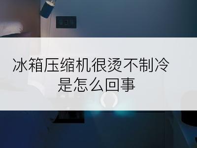 冰箱压缩机很烫不制冷是怎么回事