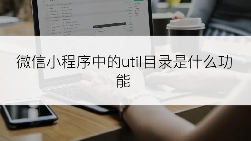 微信小程序中的util目录是什么功能