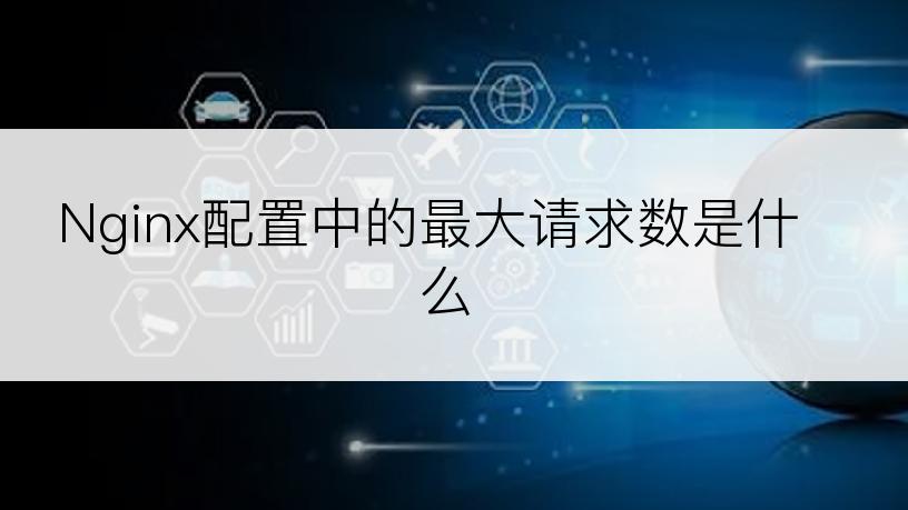 Nginx配置中的最大请求数是什么