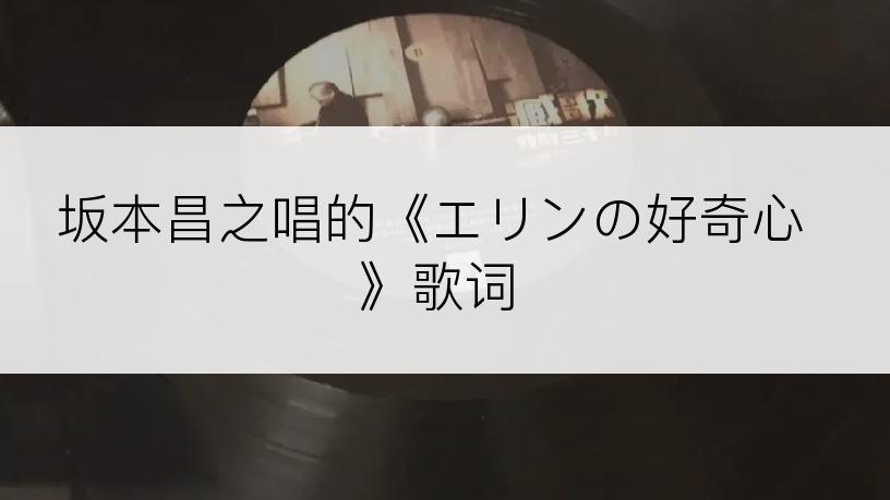 坂本昌之唱的《エリンの好奇心》歌词
