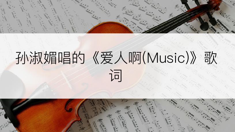 孙淑媚唱的《爱人啊(Music)》歌词