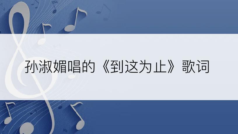 孙淑媚唱的《到这为止》歌词