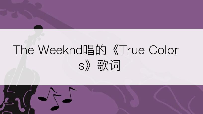 The Weeknd唱的《True Colors》歌词