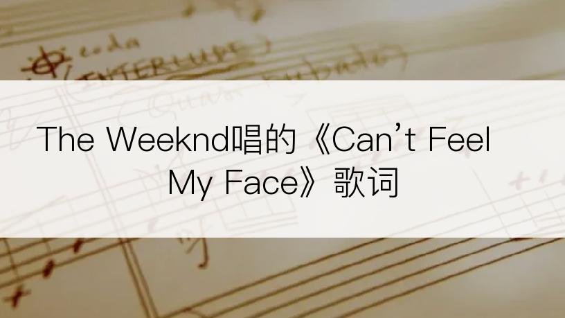 The Weeknd唱的《Can’t Feel My Face》歌词