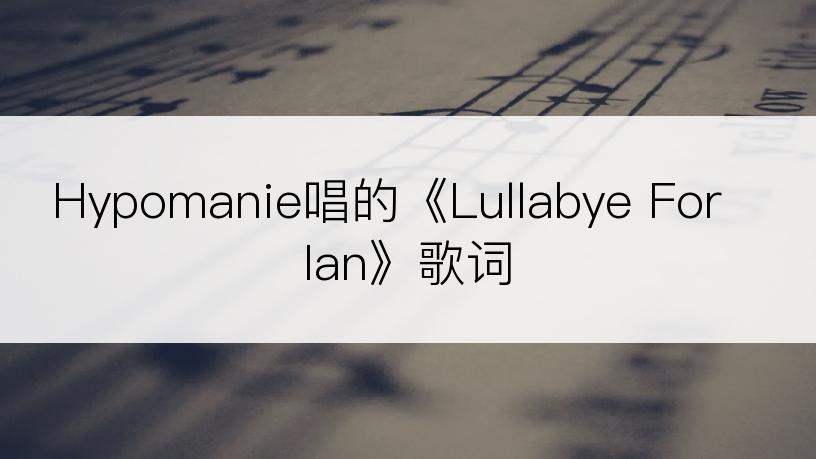 Hypomanie唱的《Lullabye For Ian》歌词