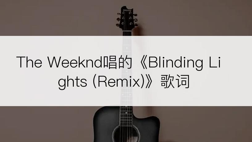 The Weeknd唱的《Blinding Lights (Remix)》歌词