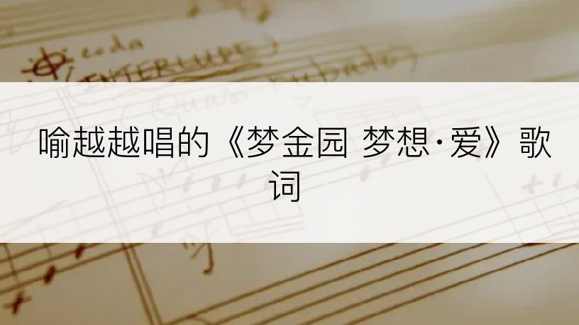 喻越越唱的《梦金园 梦想·爱》歌词