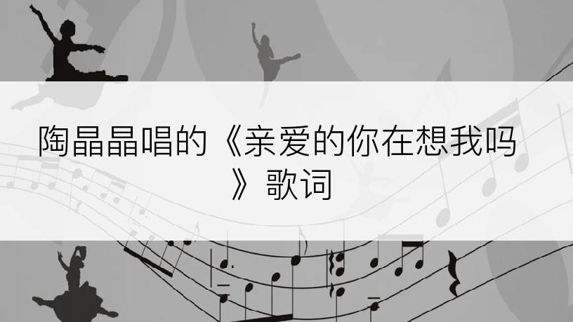 陶晶晶唱的《亲爱的你在想我吗》歌词