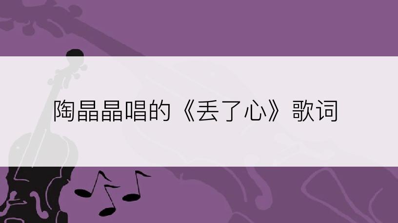 陶晶晶唱的《丢了心》歌词