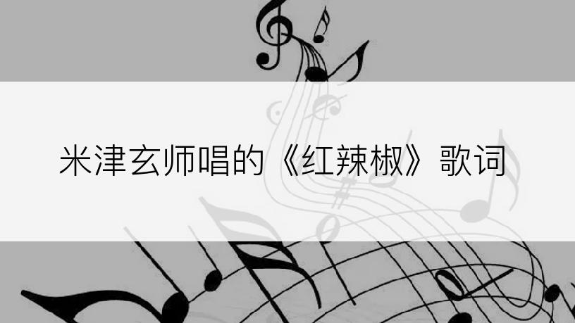 米津玄师唱的《红辣椒》歌词