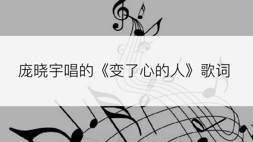 庞晓宇唱的《变了心的人》歌词