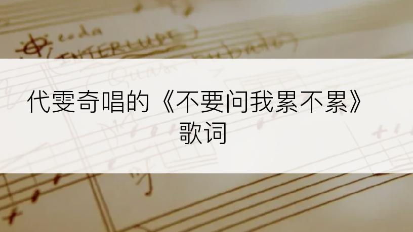 代雯奇唱的《不要问我累不累》歌词