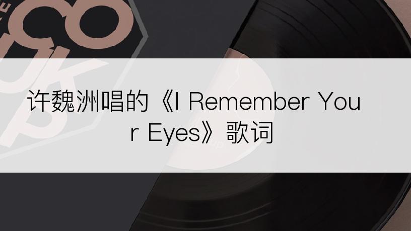 许魏洲唱的《I Remember Your Eyes》歌词