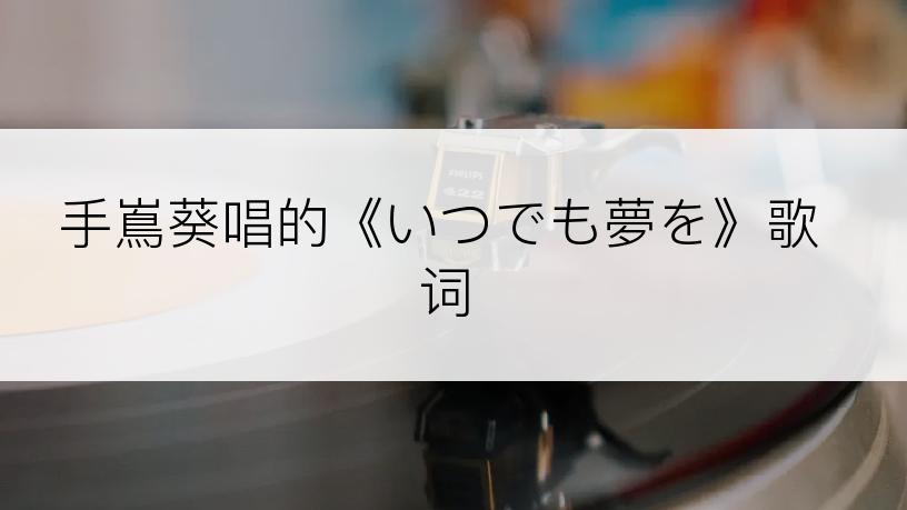 手嶌葵唱的《いつでも夢を》歌词