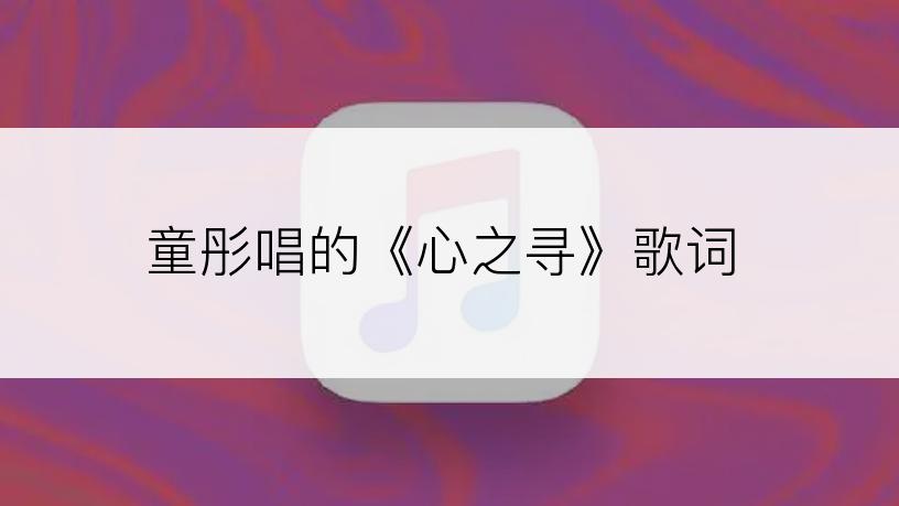 童彤唱的《心之寻》歌词