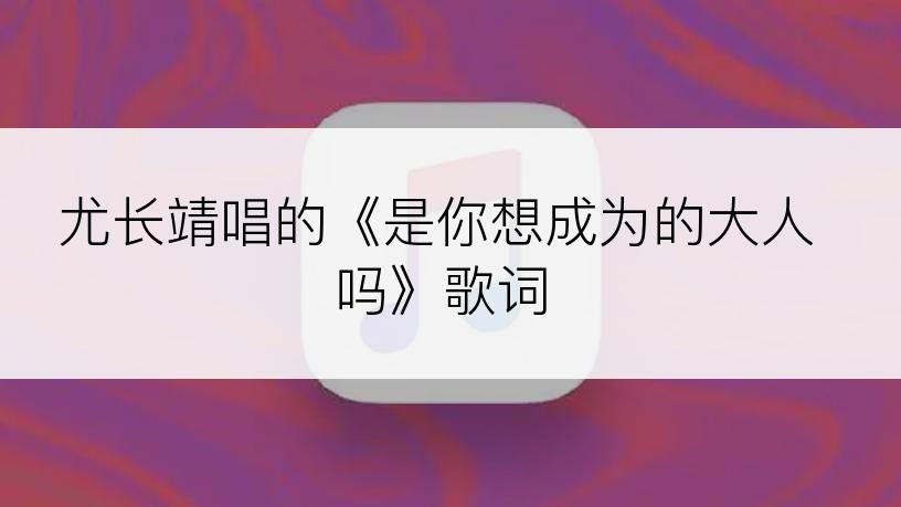 尤长靖唱的《是你想成为的大人吗》歌词